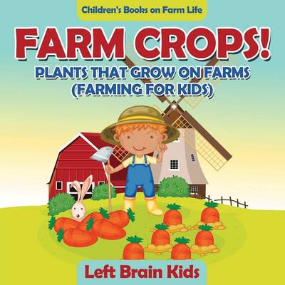 Farm Crops! Plants That Grow on Farms (Farming for Kids) - Children's Books on Farm Life (Paperback)