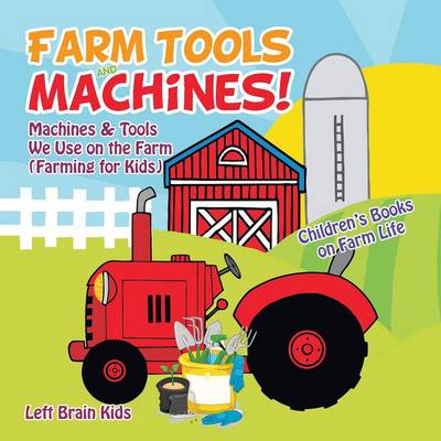Farm Tools and Machines! Machines & Tools We Use on the Farm (Farming for Kids) - Children's Books on Farm Life (Paperback)