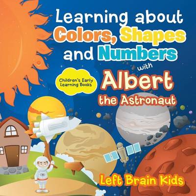 Learning about Colors, Shapes and Numbers with Albert the Astronaut - Children's Early Learning Books (Paperback)