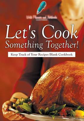 Let's Cook Something Together! Keep Track of Your Recipes Blank Cookbook (Paperback)