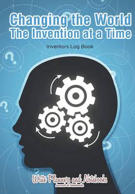 Changing the World the Invention at a Time: Inventors Log Book (Paperback)