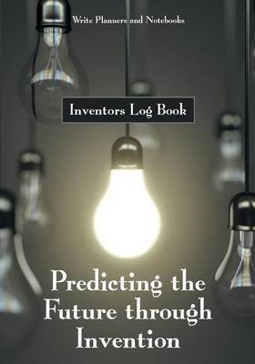 Predicting the Future Through Invention: Inventors Log Book (Paperback)