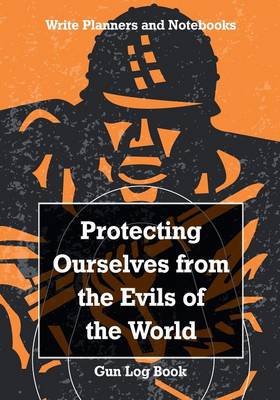 Protecting Ourselves from the Evils of the World. Gun Log Book. (Paperback)