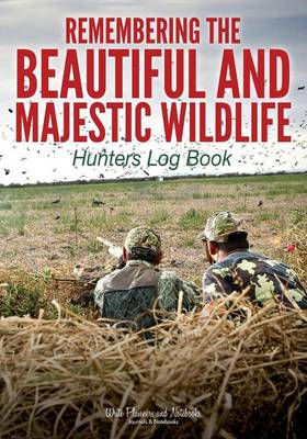 Remembering the Beautiful and Majestic Wildlife: Hunters Log Book (Paperback)