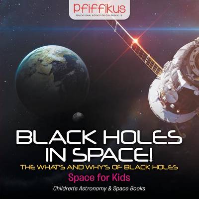 Black Holes in Space! the What's and Why's of Black Holes - Space for Kids - Children's Astronomy & Space Books (Paperback)