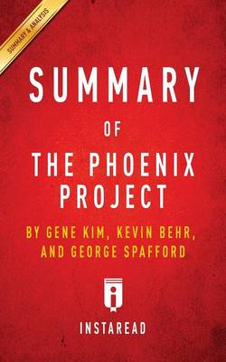 Summary of the Phoenix Project: By Gene Kim, Kevin Behr and George Spafford - Includes Analysis (Paperback)