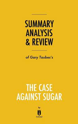 Summary, Analysis & Review of Gary Taubes's The Case Against Sugar by Instaread (Paperback)
