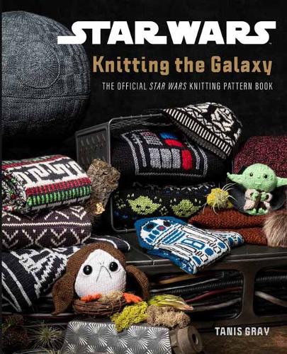 Star Wars: Knitting the Galaxy: The Official Star Wars Knitting Pattern Book - Star Wars (Hardback)