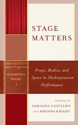 Stage Matters: Props, Bodies, and Space in Shakespearean Performance - Shakespeare and the Stage (Hardback)