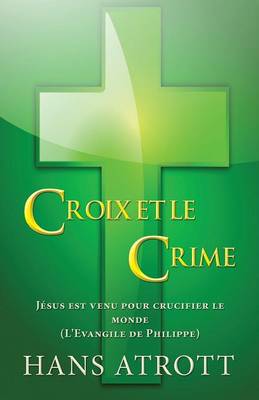 Croix Et Le Crime: Jesus Est Venu Pour Crucifier Le Monde (L'Evangile de Philippe) (French) (Paperback)