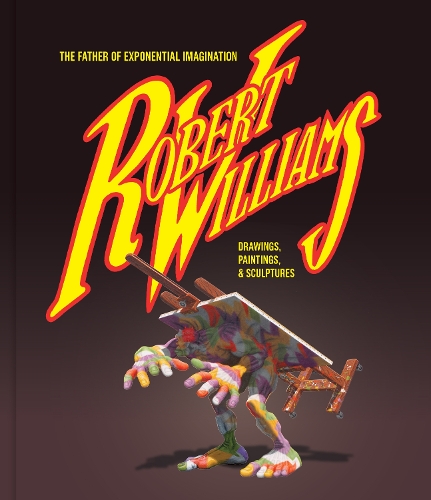Robert Williams: The Father Of Exponential Imagination: Drawings, Paintings, & Sculptures (Hardback)