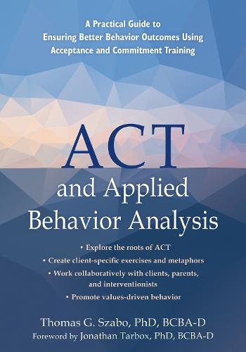 ACT and Applied Behavior Analysis: A Practical Guide to Ensuring Better Behavior Outcomes Using Acceptance and Commitment Training (Paperback)