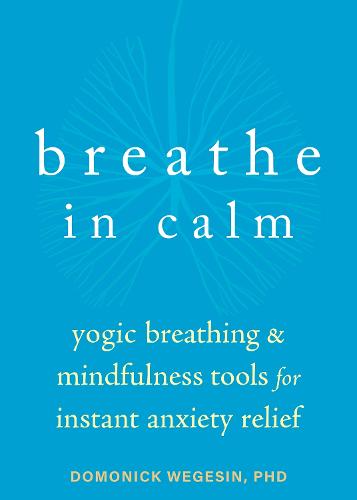 Breathe In Calm: Yogic Breathing and Mindfulness Tools for Instant Anxiety Relief (Paperback)