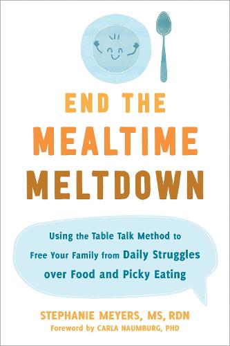 End the Mealtime Meltdown: Using the Table Talk Method to Free Your Family from Daily Struggles over Food and Picky Eating (Paperback)