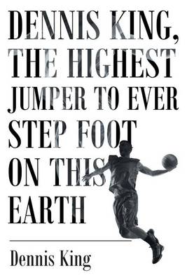 Dennis King, the Highest Jumper to Ever Step Foot on This Earth (Paperback)