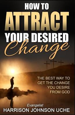 How to Attract Your Desired Change: The Best Way to Get the Change You Desire from God (Paperback)