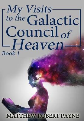 My Visits to the Galactic Council of Heaven: Book 1 - My Visits to the Galactic Council of Heaven 1 (Hardback)