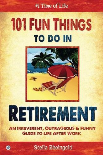 101 Fun Things to Do in Retirement: An Irreverent, Outrageous & Funny Guide to Life After Work (Paperback)