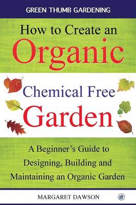 How to Create an Organic Chemical Free Garden: A Beginner's Guide to Designing, Building and Maintaining an Organic Garden - Green Thumbs Gardening 2 (Paperback)
