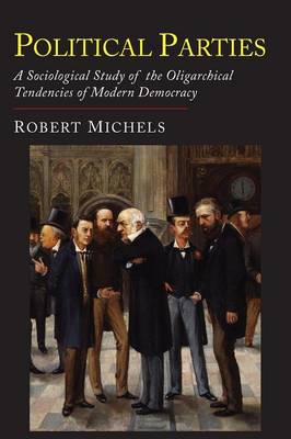 Political Parties: A Sociological Study of the Oligarchial Tendencies of Modern Democracy (Paperback)