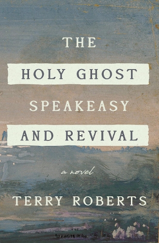 The Holy Ghost Speakeasy and Revival: A Novel of Fire and Water (Hardback)