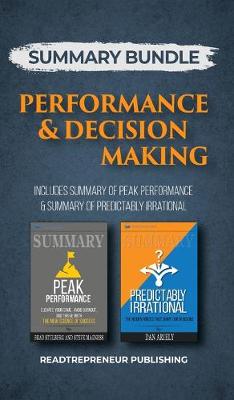 Summary Bundle: Performance & Decision Making - Readtrepreneur Publishing: Includes Summary of Peak Performance & Summary of Predictably Irrational (Hardback)