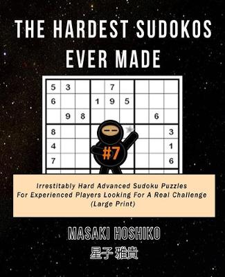 The Hardest Sudokos Ever Made #7: Irrestitably Hard Advanced Sudoku Puzzles For Experienced Players Looking For A Real Challenge (Large Print) (Paperback)