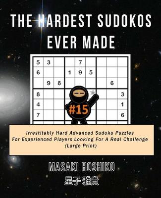 The Hardest Sudokos Ever Made #15: Irrestitably Hard Advanced Sudoku Puzzles For Experienced Players Looking For A Real Challenge (Large Print) (Paperback)