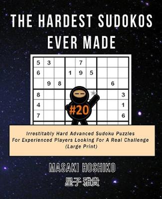The Hardest Sudokos Ever Made #20: Irrestitably Hard Advanced Sudoku Puzzles For Experienced Players Looking For A Real Challenge (Large Print) (Paperback)
