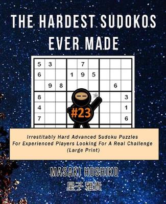 The Hardest Sudokos Ever Made #23: Irrestitably Hard Advanced Sudoku Puzzles For Experienced Players Looking For A Real Challenge (Large Print) (Paperback)