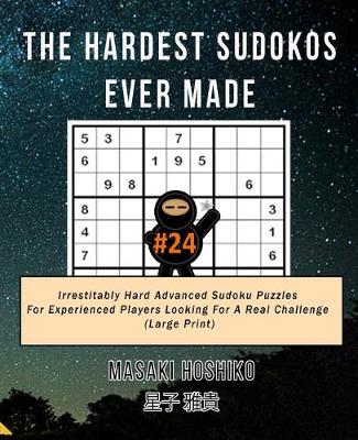 The Hardest Sudokos Ever Made #24: Irrestitably Hard Advanced Sudoku Puzzles For Experienced Players Looking For A Real Challenge (Large Print) (Paperback)