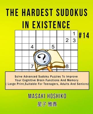 The Hardest Sudokus In Existence #14: Solve Advanced Sudoku Puzzles To Improve Your Cognitive Brain Functions And Memory ( Large Print,Suitable For Teenagers, Adults And Seniors) (Paperback)