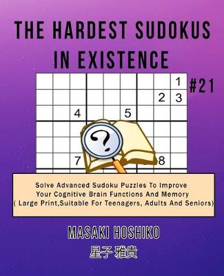The Hardest Sudokus In Existence #21: Solve Advanced Sudoku Puzzles To Improve Your Cognitive Brain Functions And Memory ( Large Print,Suitable For Teenagers, Adults And Seniors) (Paperback)