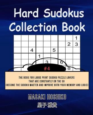 Hard Sudokus Collection Book #4: The Book For Large Print Sudoku Puzzle Lovers That Are Constantly On The Go (Become The Sudoku Master And Improve Both Your Memory And Logic) (Paperback)