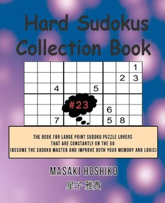Hard Sudokus Collection Book #23: The Book For Large Print Sudoku Puzzle Lovers That Are Constantly On The Go (Become The Sudoku Master And Improve Both Your Memory And Logic) (Paperback)