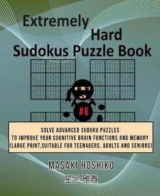 Extremely Hard Sudokus Puzzle Book #6: Solve Advanced Sudoku Puzzles To Improve Your Cognitive Brain Functions And Memory (Large Print, Suitable For Teenagers, Adults And Seniors) (Paperback)