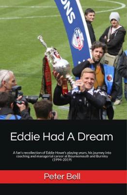 Eddie Eddie Had A Dream: A fan's recollection of Eddie Howe's playing years, his journey into coaching and managerial career at Bournemouth and Burnley (1994-2019) (Paperback)