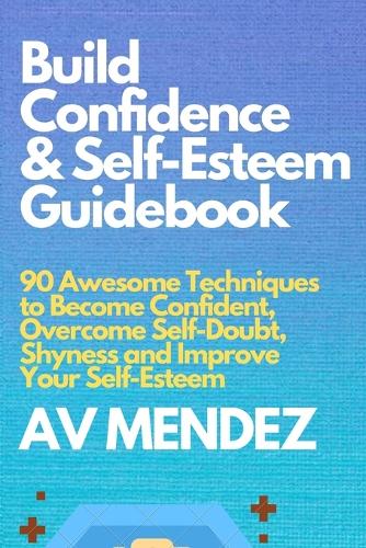 Build Confidence and Self Esteem Guidebook: 90 Awesome Techniques to Become Confident, Overcome Self-Doubt, Shyness and Improve Your Self-Esteem - Self-Help and Improvement 1 (Paperback)