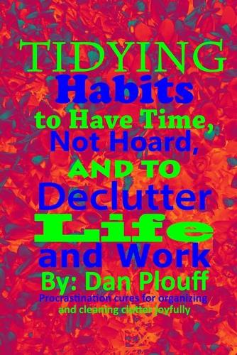 Tidying habits to have time, not hoard, and to declutter life and work - Procrastination Cures for Organizing and Cleaning Clutter Joyfully 1 (Paperback)