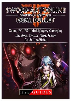 Sword Art Online Fatal Bullet Game, Pc, Ps4, Multiplayer, Gameplay, Phantom, Deluxe, Tips, Game Guide Unofficial (Paperback)
