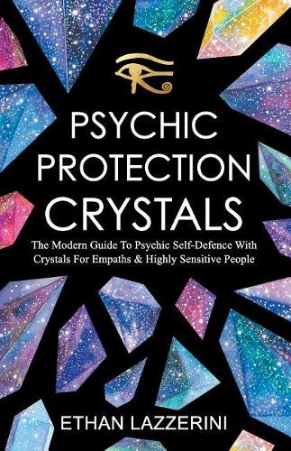 Psychic Protection Crystals: The Modern Guide To Psychic Self Defence With Crystals For Empaths And Highly Sensitive People (Paperback)