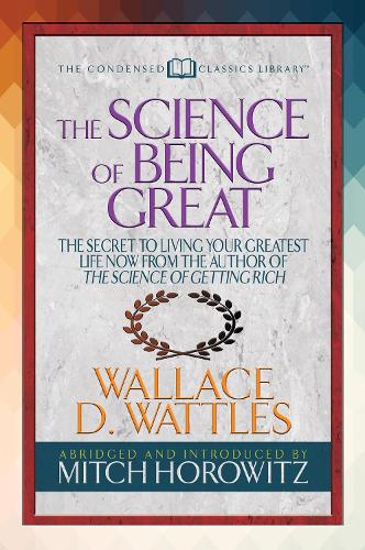 The Science of Being Great (Condensed Classics): "The Secret to Living Your Greatest Life Now From the Author of The Science of Getting Rich (Paperback)