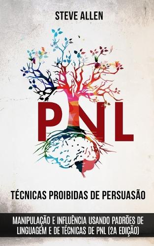 Tecnicas proibidas de Persuasao, manipulacao e influencia usando padroes de linguagem e de tecnicas de PNL (2a Edicao): Como persuadir, influenciar e manipular usando padroes de linguagem e PNL - Comunicacao E Persuasao Indispensaveis 2 (Paperback)