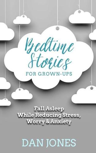 Bedtime Stories for Grown-ups: Fall Asleep While Reducing Stress, Worry & Anxiety (Paperback)