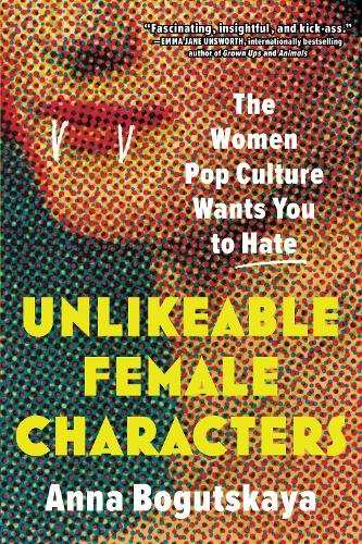 Unlikeable Female Characters: The Women Pop Culture Wants You to Hate (Paperback)