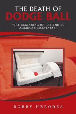 The Death of Dodge Ball: The Beginning of the End to America's Greatness (Paperback)