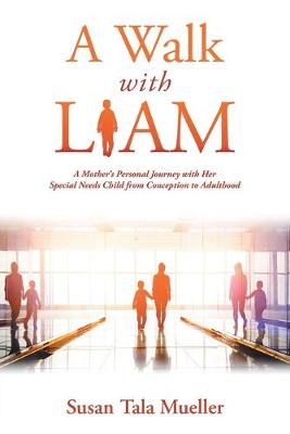 A Walk with Liam: A Mother's Personal Journey with Her Special Needs Child from Conception to Adulthood (Paperback)