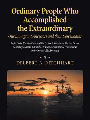 Ordinary People Who Accomplished the Extraordinary--Our Immigrant Ancestors and Their Descendants: Reflections, Recollections and Facts About Ritchharts, Deans, Bushs, O'malleys, Schmidts, Shorts, Cantrells, Wimers, Christmans, Wackowskis and Other Notable Ancestors (Paperback)
