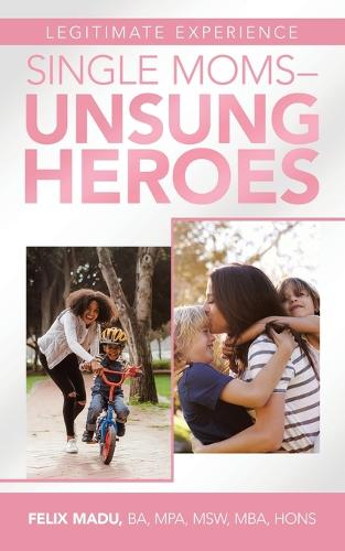 Legitimate Experience Single Moms -Unsung Heroes (Paperback)