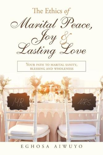 The Ethics of Marital Peace, Joy & Lasting Love: Your Path to Marital Sanity, Blessing and Wholeness (Paperback)